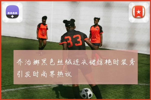 乔治娜黑色丝绒连衣裙惊艳时装秀引发时尚界热议