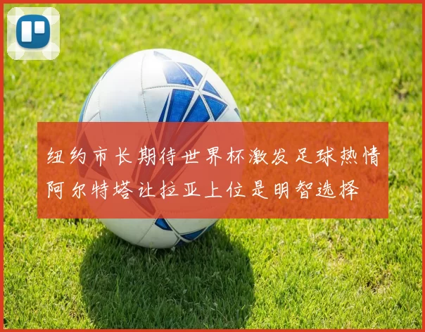 纽约市长期待世界杯激发足球热情阿尔特塔让拉亚上位是明智选择
