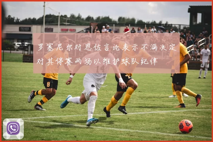 罗塞尼尔对恩佐言论表示不满决定对其停赛两场以维护球队纪律