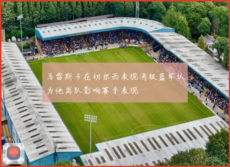 马雷斯卡在切尔西表现消极蓝军认为他离队影响赛季表现