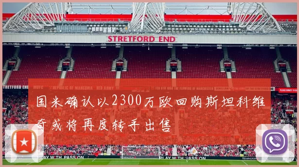国米确认以2300万欧回购斯坦科维奇或将再度转手出售