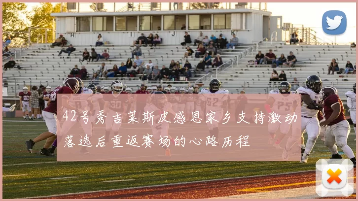 42号秀吉莱斯皮感恩家乡支持激动落选后重返赛场的心路历程