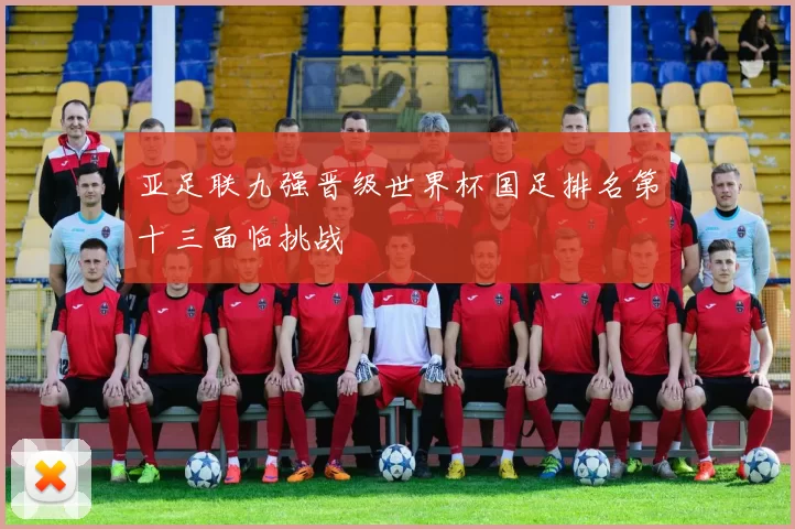 亚足联九强晋级世界杯国足排名第十三面临挑战