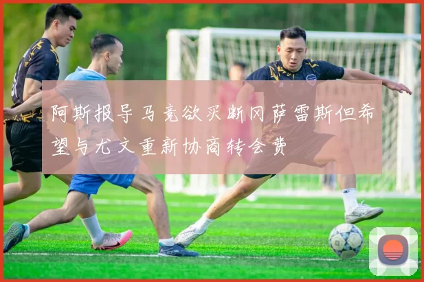 阿斯报导马竞欲买断冈萨雷斯但希望与尤文重新协商转会费
