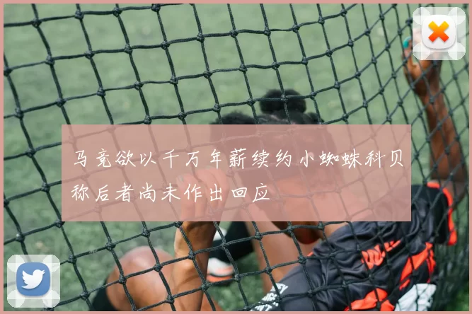 马竞欲以千万年薪续约小蜘蛛科贝称后者尚未作出回应