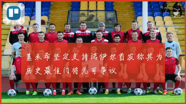 基米希坚定支持诺伊尔首发称其为历史最佳门将无可争议