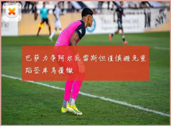 巴萨力争阿尔瓦雷斯但谨慎避免重蹈签库鸟覆辙