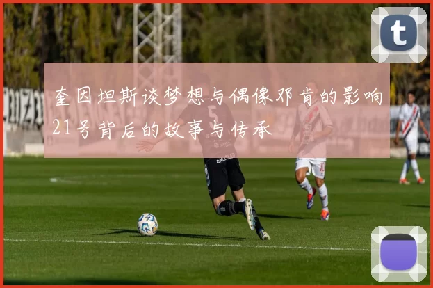 奎因坦斯谈梦想与偶像邓肯的影响21号背后的故事与传承